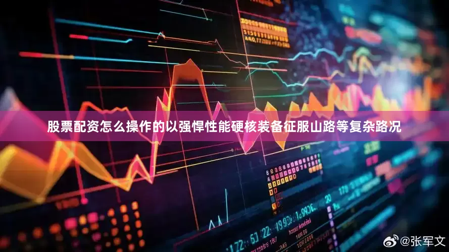 股票配资怎么操作的以强悍性能硬核装备征服山路等复杂路况