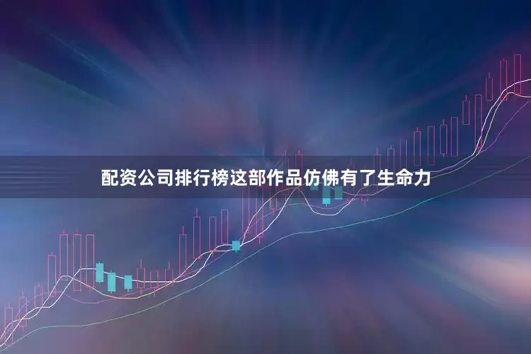配资公司排行榜这部作品仿佛有了生命力