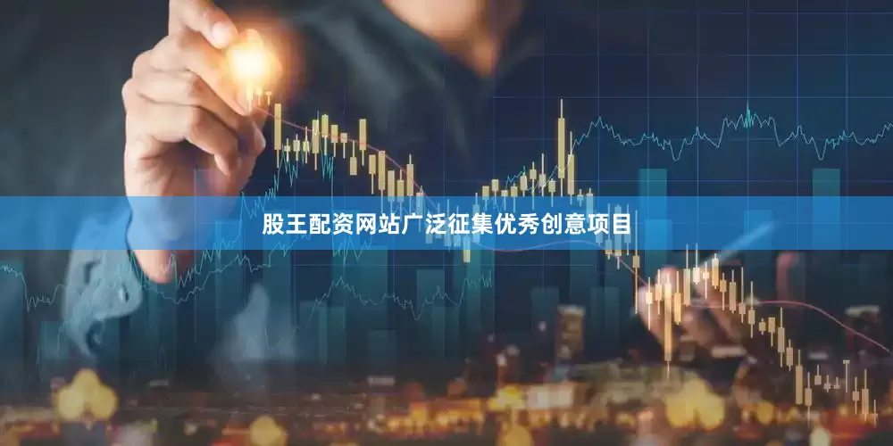 股王配资网站广泛征集优秀创意项目