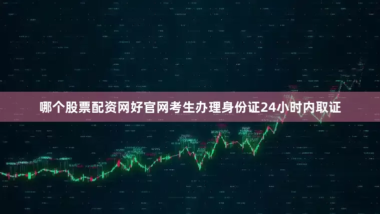 哪个股票配资网好官网考生办理身份证24小时内取证