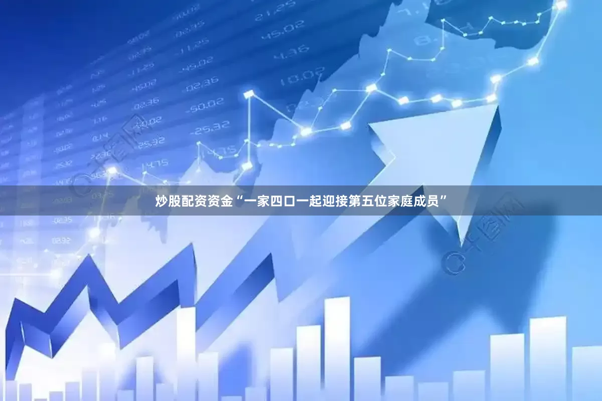 炒股配资资金“一家四口一起迎接第五位家庭成员”