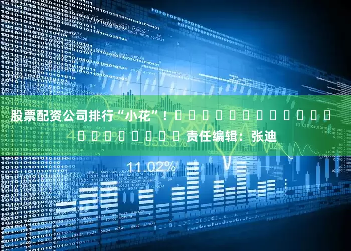 股票配资公司排行“小花”！												  								责任编辑：张迪