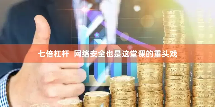七倍杠杆  网络安全也是这堂课的重头戏