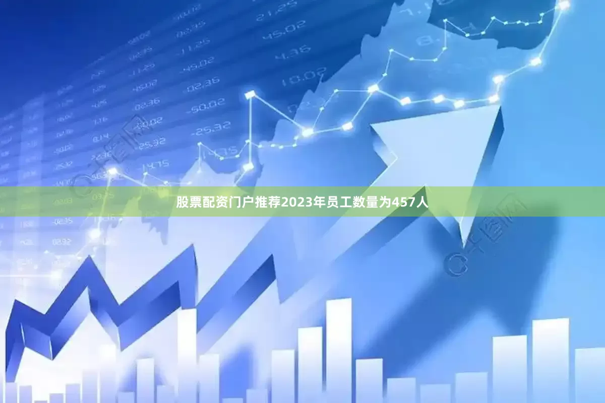 股票配资门户推荐2023年员工数量为457人