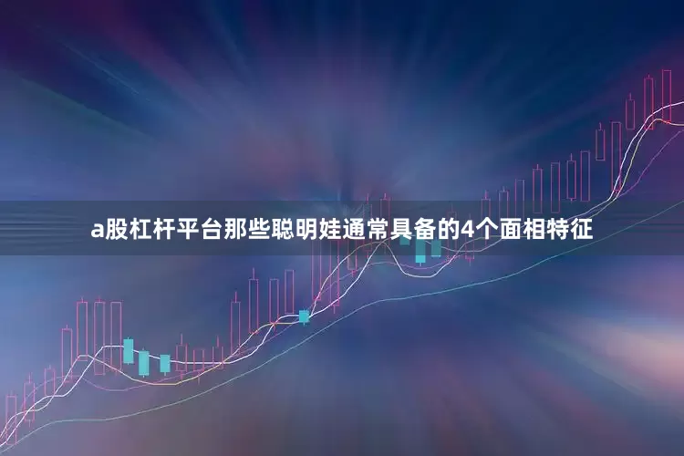 a股杠杆平台那些聪明娃通常具备的4个面相特征