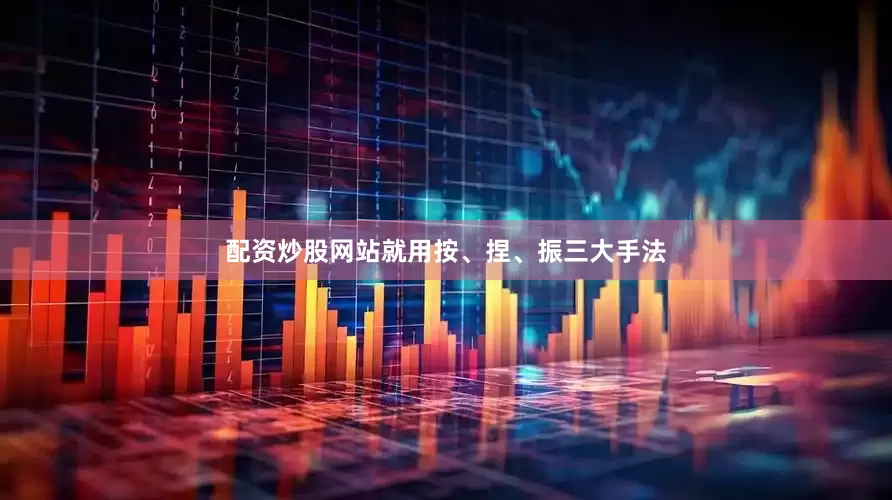 配资炒股网站就用按、捏、振三大手法