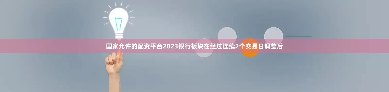 国家允许的配资平台2023银行板块在经过连续2个交易日调整后