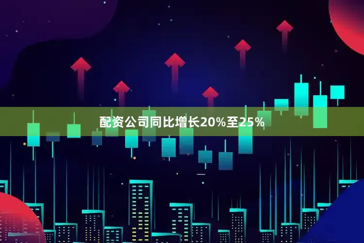 配资公司同比增长20%至25%