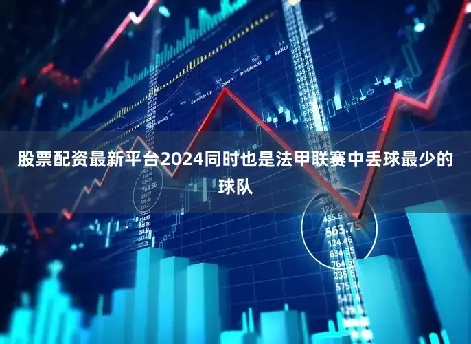 股票配资最新平台2024同时也是法甲联赛中丢球最少的球队