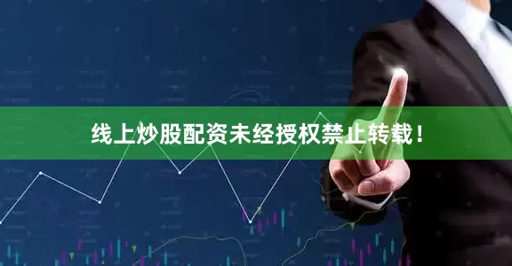 线上炒股配资未经授权禁止转载！