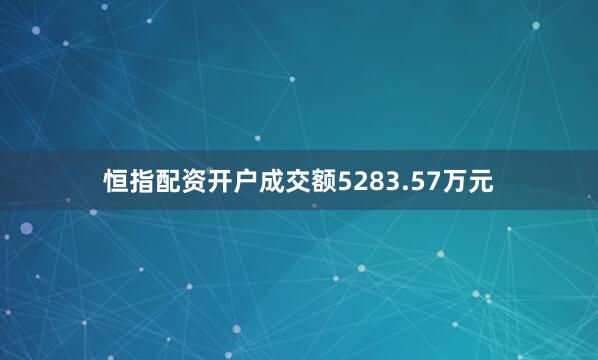 恒指配资开户成交额5283.57万元