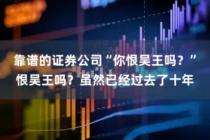 靠谱的证券公司“你恨吴王吗？”恨吴王吗？虽然已经过去了十年