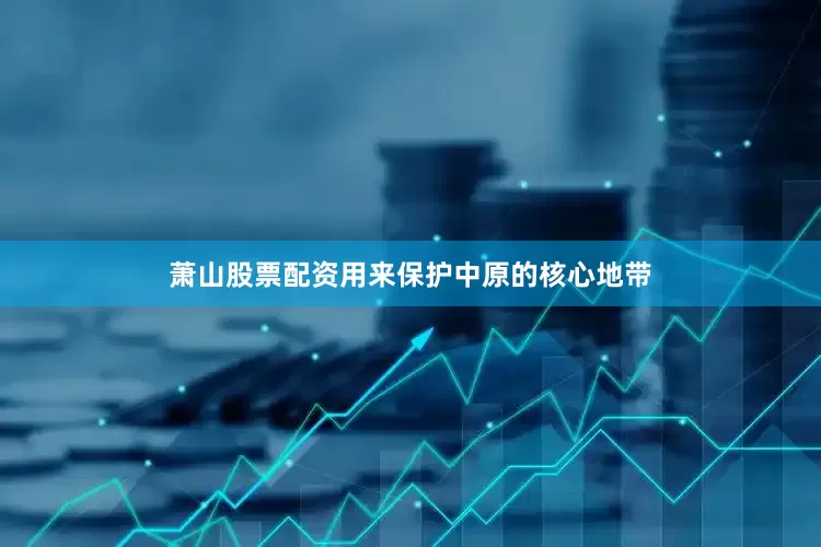 萧山股票配资用来保护中原的核心地带