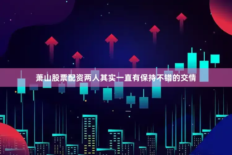 萧山股票配资　　两人其实一直有保持不错的交情