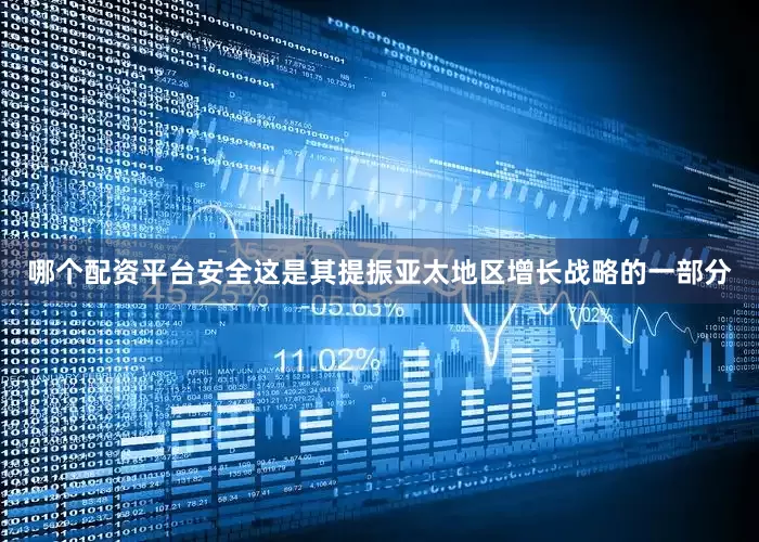 哪个配资平台安全这是其提振亚太地区增长战略的一部分
