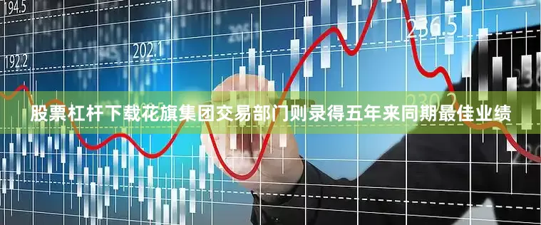 股票杠杆下载花旗集团交易部门则录得五年来同期最佳业绩