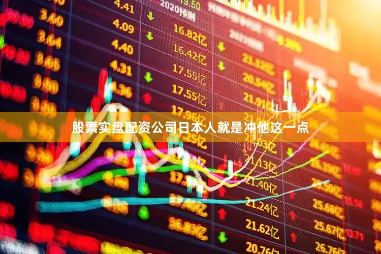 股票实盘配资公司日本人就是冲他这一点