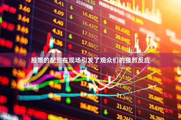 股票的配资在现场引发了观众们的强烈反应