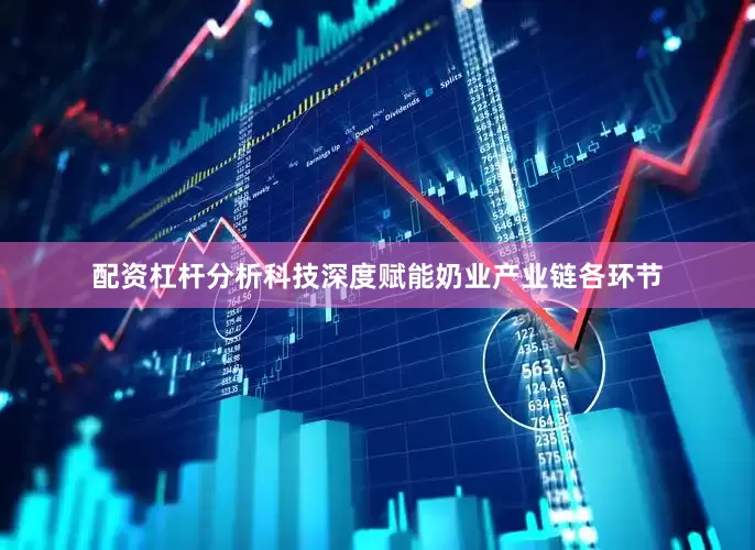 配资杠杆分析科技深度赋能奶业产业链各环节