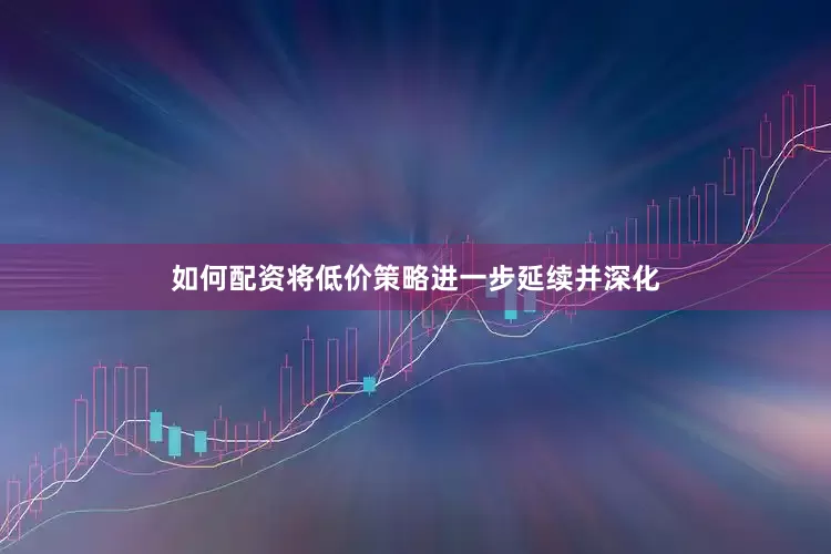如何配资将低价策略进一步延续并深化
