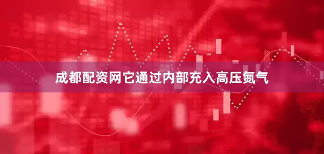 成都配资网它通过内部充入高压氮气
