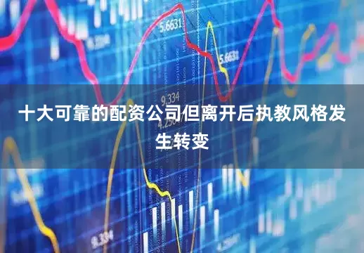 十大可靠的配资公司但离开后执教风格发生转变