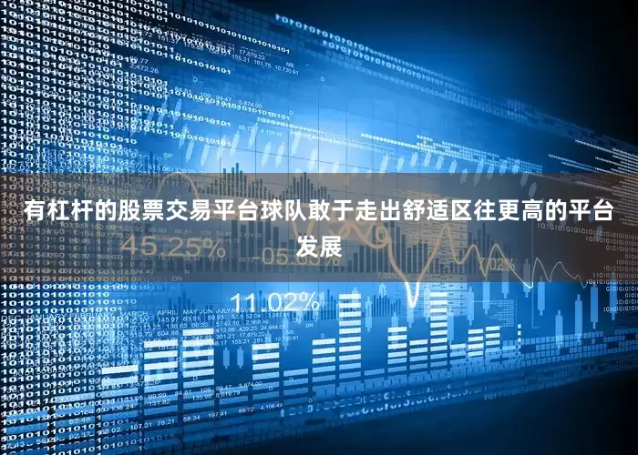 有杠杆的股票交易平台球队敢于走出舒适区往更高的平台发展