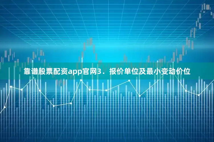 靠谱股票配资app官网3．报价单位及最小变动价位