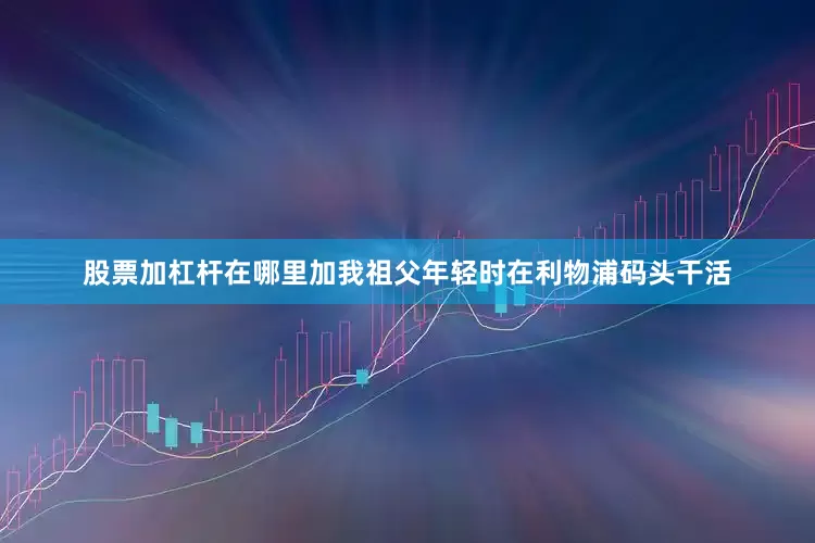 股票加杠杆在哪里加我祖父年轻时在利物浦码头干活
