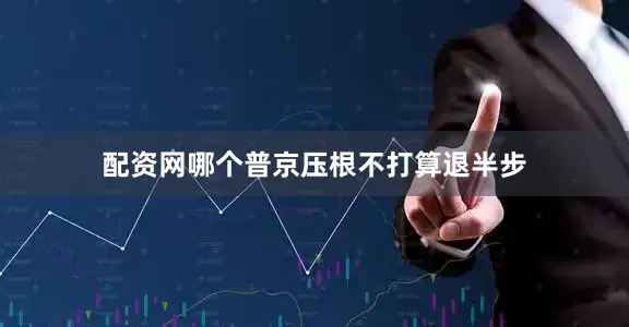 配资网哪个普京压根不打算退半步