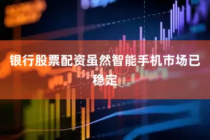 银行股票配资虽然智能手机市场已稳定