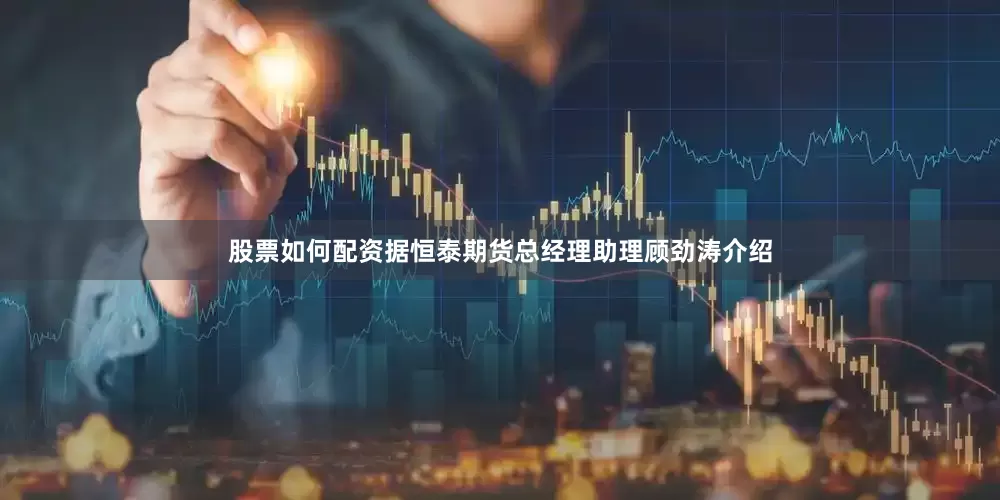 股票如何配资据恒泰期货总经理助理顾劲涛介绍