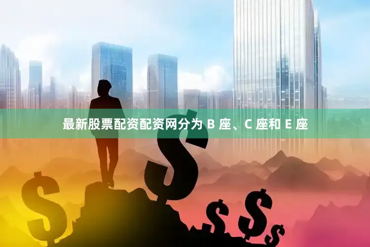 最新股票配资配资网分为 B 座、C 座和 E 座