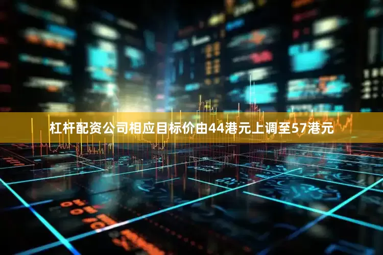 杠杆配资公司相应目标价由44港元上调至57港元