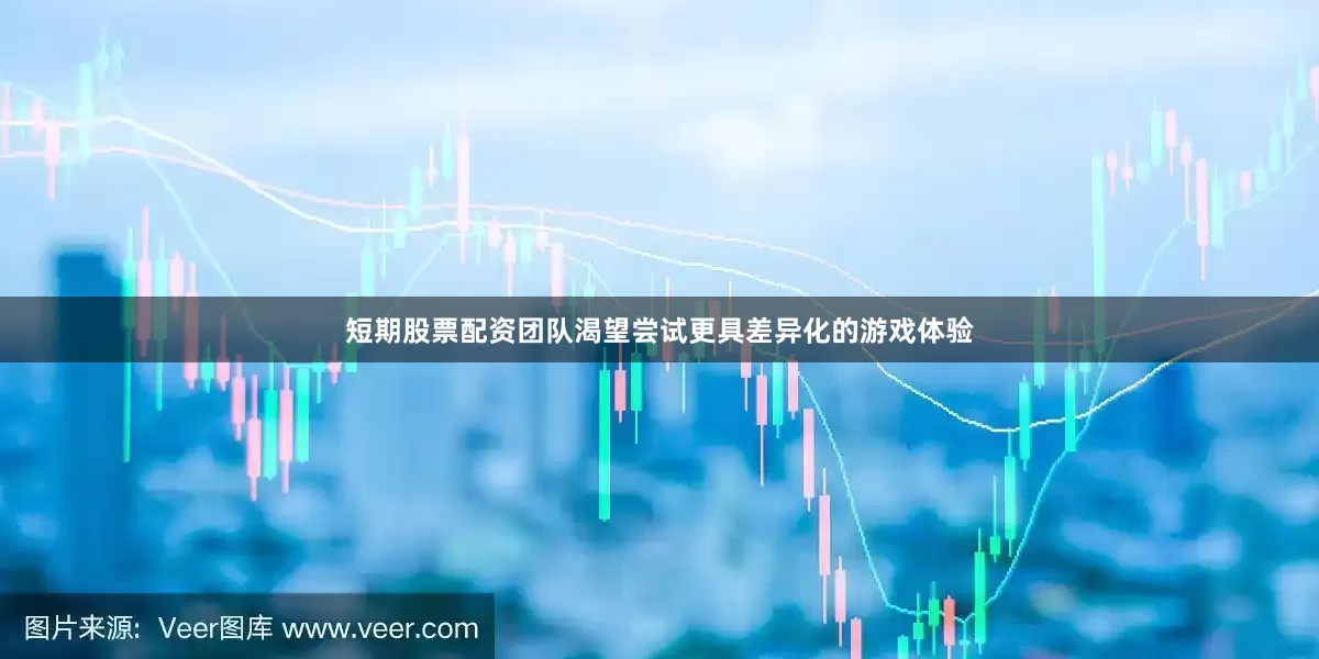 短期股票配资团队渴望尝试更具差异化的游戏体验