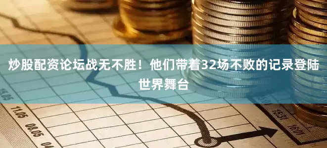 炒股配资论坛战无不胜！他们带着32场不败的记录登陆世界舞台