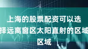 上海的股票配资可以选择远离窗区太阳直射的区域