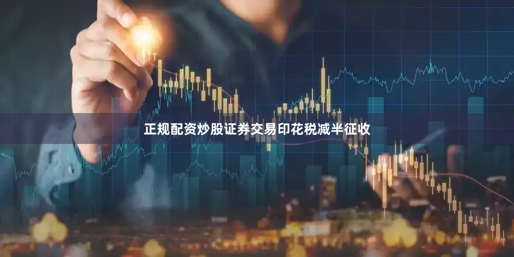 正规配资炒股证券交易印花税减半征收
