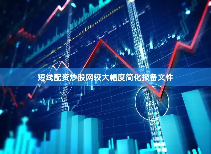 短线配资炒股网较大幅度简化报备文件