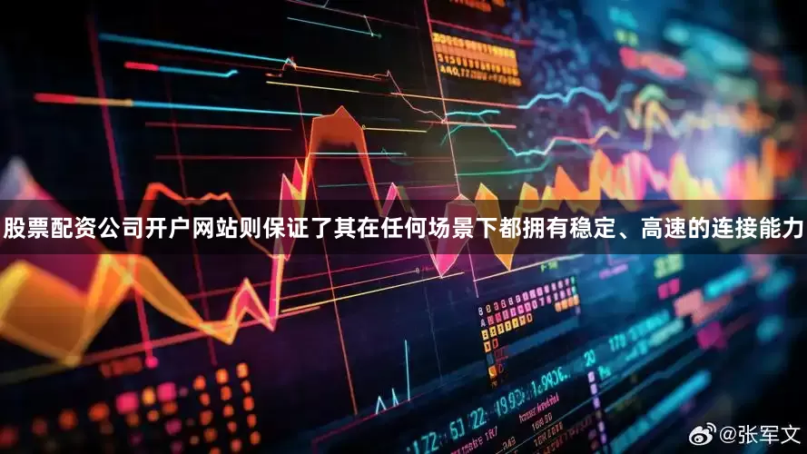 股票配资公司开户网站则保证了其在任何场景下都拥有稳定、高速的连接能力