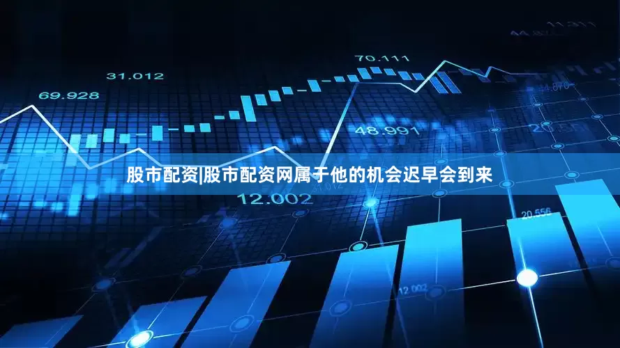 股市配资|股市配资网属于他的机会迟早会到来