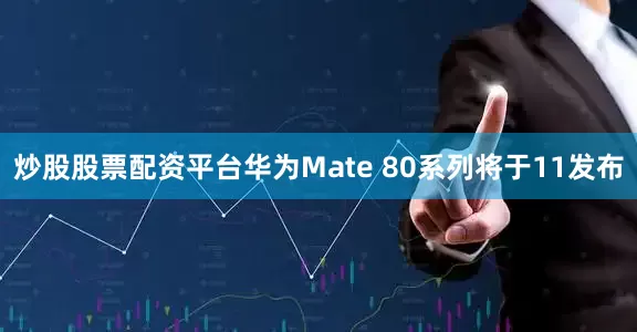 炒股股票配资平台华为Mate 80系列将于11发布