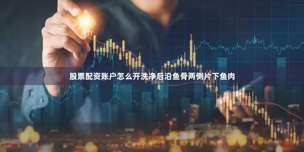 股票配资账户怎么开洗净后沿鱼骨两侧片下鱼肉
