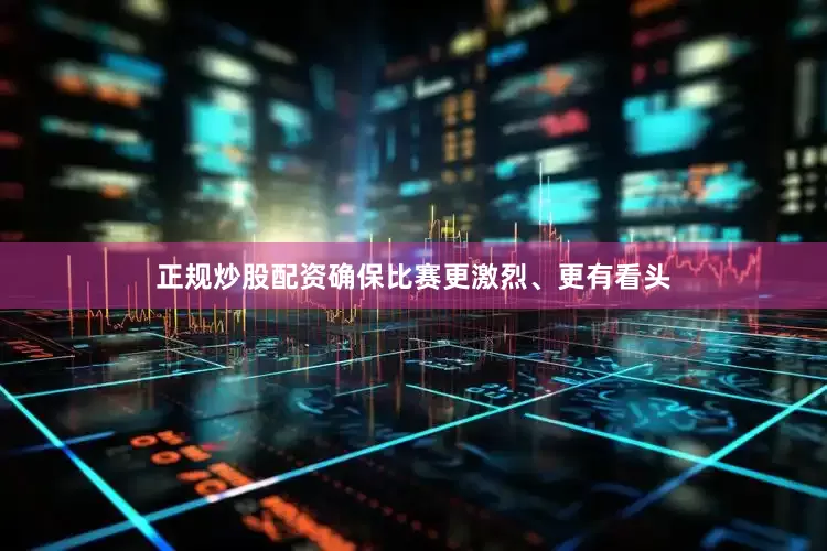 正规炒股配资确保比赛更激烈、更有看头